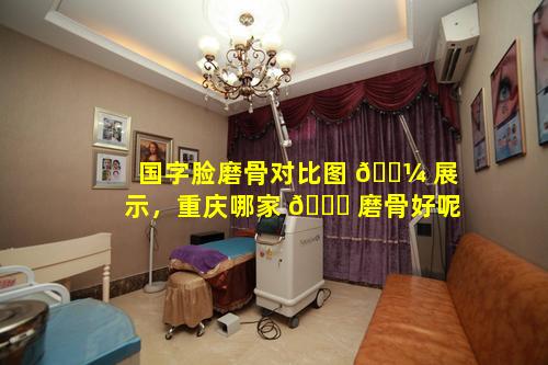 国字脸磨骨对比图 🌼 展示，重庆哪家 🐘 磨骨好呢